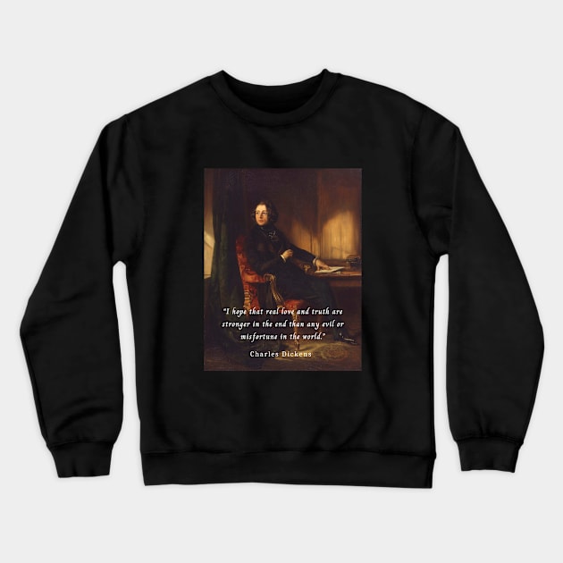 Charles Dickens portrait and quote: I hope that real love and truth are stronger in the end than any evil or misfortune in the world. Crewneck Sweatshirt by artbleed